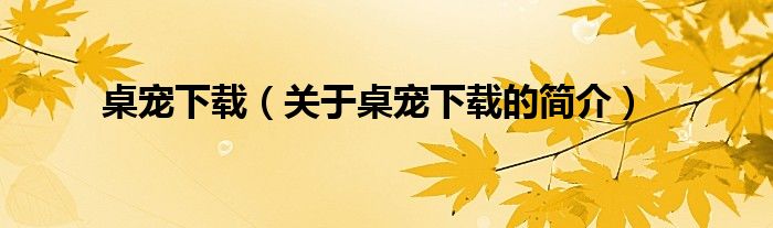 桌寵下載（關(guān)于桌寵下載的簡(jiǎn)介）