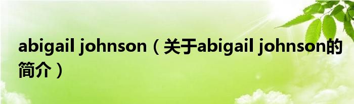 abigail johnson（關(guān)于abigail johnson的簡(jiǎn)介）