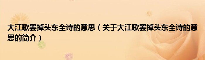 大江歌罷掉頭東全詩的意思（關(guān)于大江歌罷掉頭東全詩的意思的簡介）