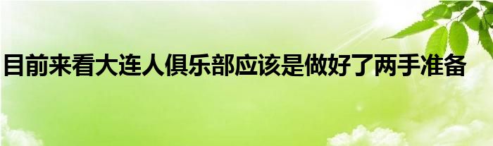 目前來看大連人俱樂部應(yīng)該是做好了兩手準(zhǔn)備