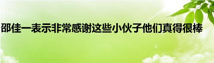 邵佳一表示非常感謝這些小伙子他們真得很棒