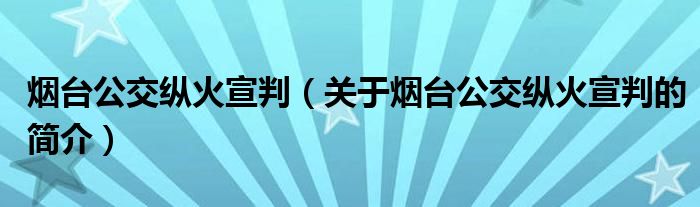 煙臺公交縱火宣判（關(guān)于煙臺公交縱火宣判的簡介）