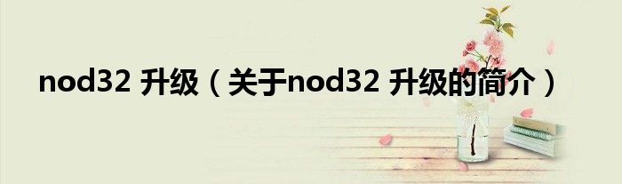 nod32 升級（關(guān)于nod32 升級的簡介）