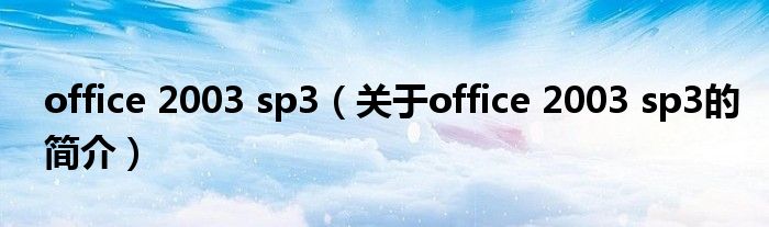 office 2003 sp3（關(guān)于office 2003 sp3的簡介）