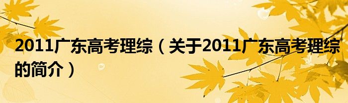 2011廣東高考理綜（關于2011廣東高考理綜的簡介）