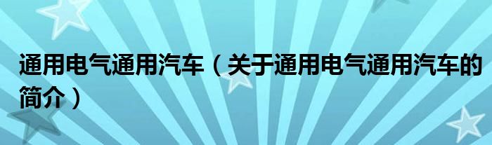 通用電氣通用汽車（關(guān)于通用電氣通用汽車的簡(jiǎn)介）