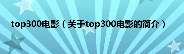 top300電影（關于top300電影的簡介）