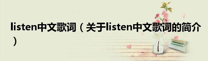 listen中文歌詞（關(guān)于listen中文歌詞的簡(jiǎn)介）