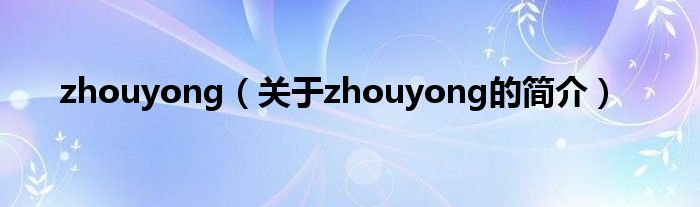 zhouyong（關于zhouyong的簡介）