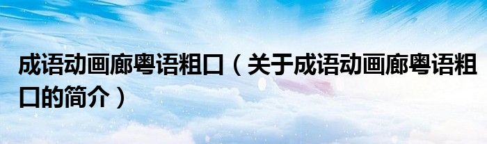 成語動(dòng)畫廊粵語粗口（關(guān)于成語動(dòng)畫廊粵語粗口的簡介）