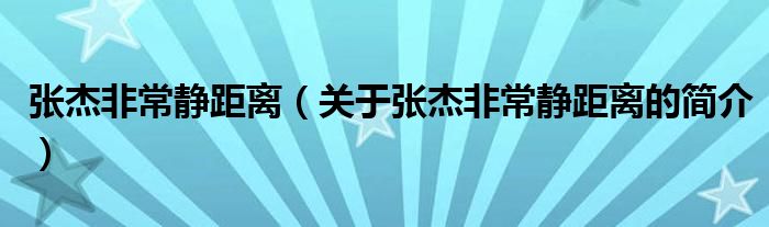 張杰非常靜距離（關(guān)于張杰非常靜距離的簡(jiǎn)介）