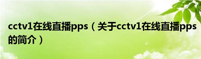 cctv1在線直播pps（關(guān)于cctv1在線直播pps的簡(jiǎn)介）