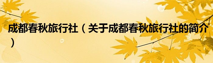 成都春秋旅行社（關(guān)于成都春秋旅行社的簡(jiǎn)介）