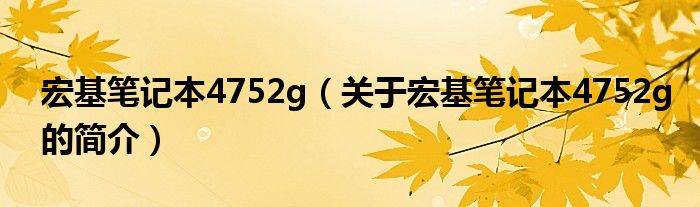 宏基筆記本4752g（關(guān)于宏基筆記本4752g的簡(jiǎn)介）