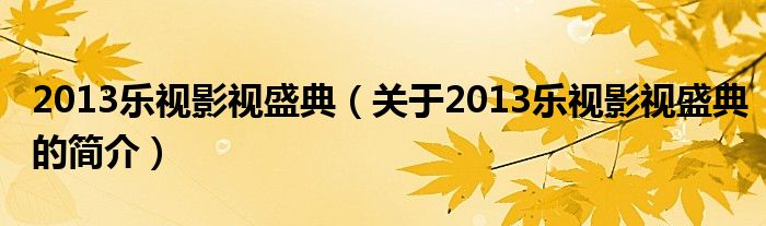 2013樂(lè)視影視盛典（關(guān)于2013樂(lè)視影視盛典的簡(jiǎn)介）