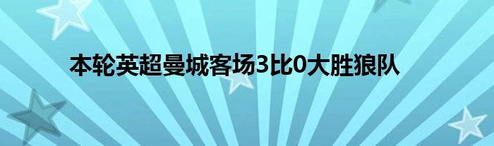 本輪英超曼城客場3比0大勝狼隊