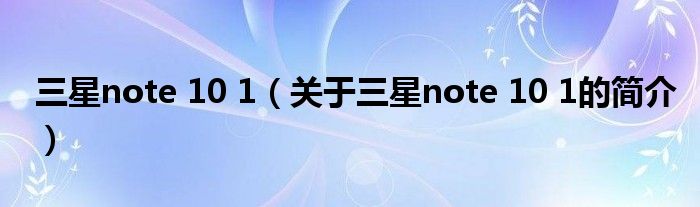 三星note 10 1（關(guān)于三星note 10 1的簡(jiǎn)介）