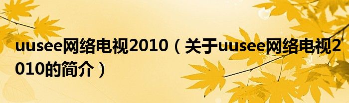 uusee網(wǎng)絡電視2010（關于uusee網(wǎng)絡電視2010的簡介）