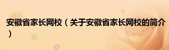 安徽省家長網(wǎng)校（關(guān)于安徽省家長網(wǎng)校的簡(jiǎn)介）