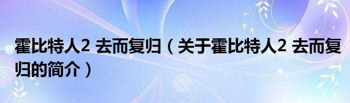 霍比特人2 去而復歸（關(guān)于霍比特人2 去而復歸的簡介）